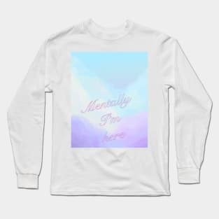 Mentally I'm here Long Sleeve T-Shirt